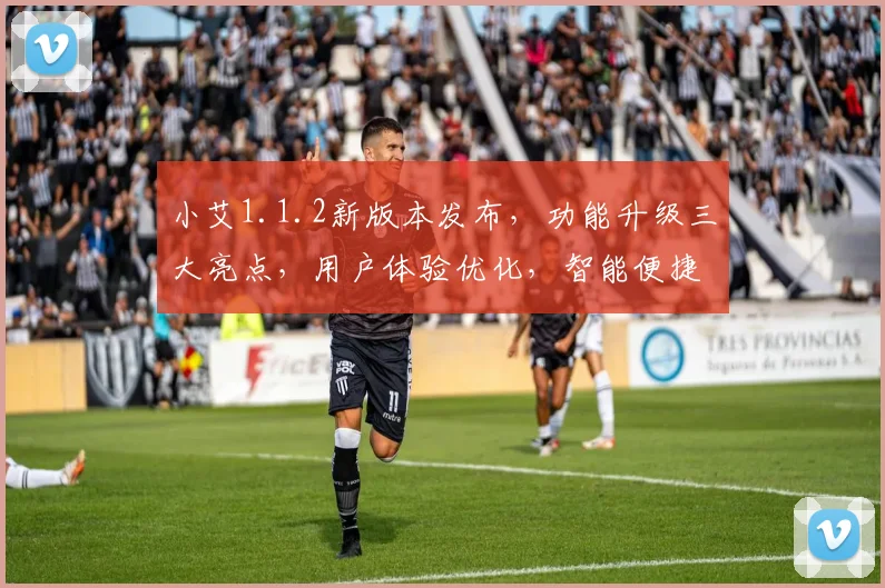 小艾1.1.2新版本发布，功能升级三大亮点，用户体验优化，智能便捷同行