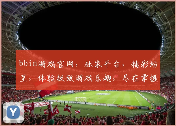 bbin游戏官网，独家平台，精彩纷呈，体验极致游戏乐趣，尽在掌握