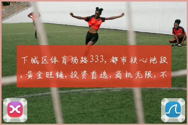 下城区体育场路333,都市核心地段,黄金旺铺,投资首选,商机无限,不容错过,抢购从速