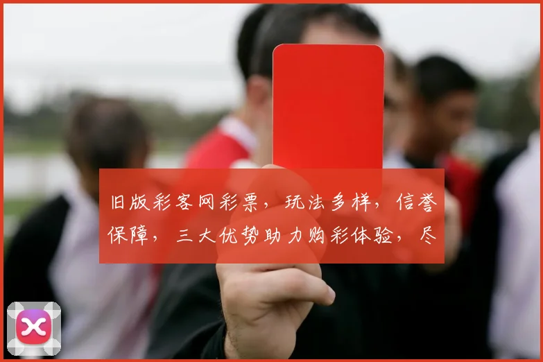 旧版彩客网彩票，玩法多样，信誉保障，三大优势助力购彩体验，尽享幸运之旅