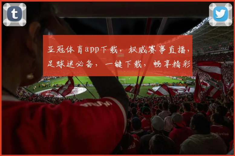 亚冠体育app下载，权威赛事直播，足球迷必备，一键下载，畅享精彩