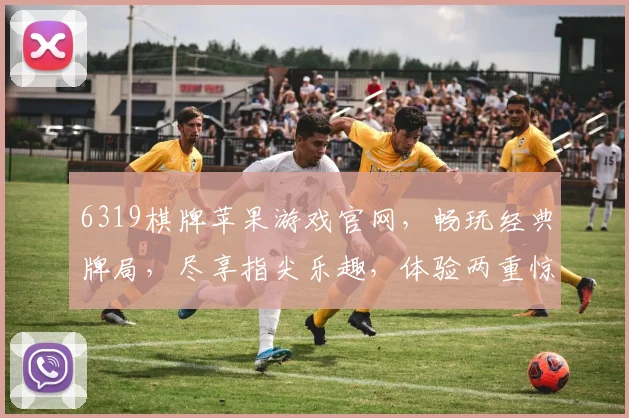 6319棋牌苹果游戏官网，畅玩经典牌局，尽享指尖乐趣，体验两重惊喜