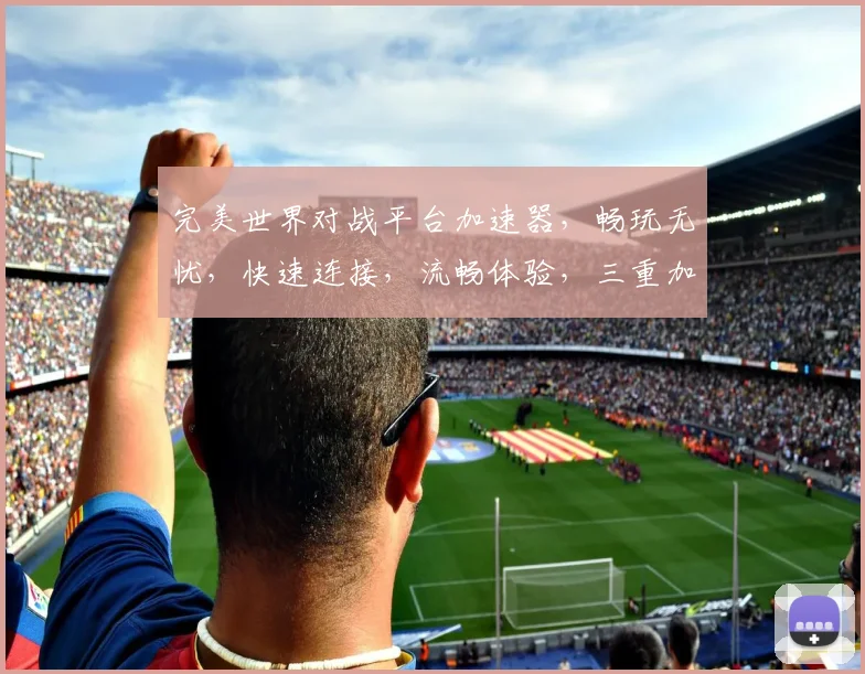完美世界对战平台加速器，畅玩无忧，快速连接，流畅体验，三重加速，助力竞技巅峰