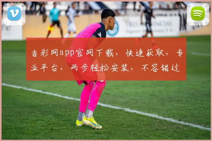 吉彩网app官网下载，快速获取，专业平台，两步轻松安装，不容错过