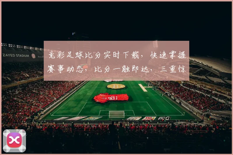 竞彩足球比分实时下载，快速掌握赛事动态，比分一触即达，三重惊喜等你来