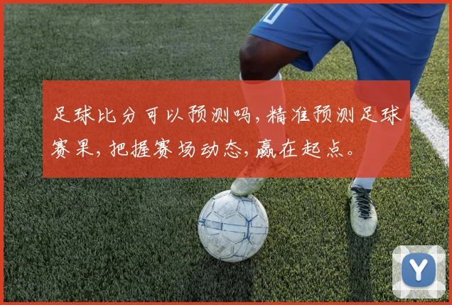 足球比分可以预测吗,精准预测足球赛果,把握赛场动态,赢在起点。